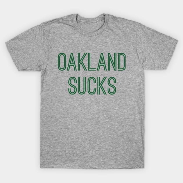 Oakland Sucks (Green Text) T-Shirt by caknuck